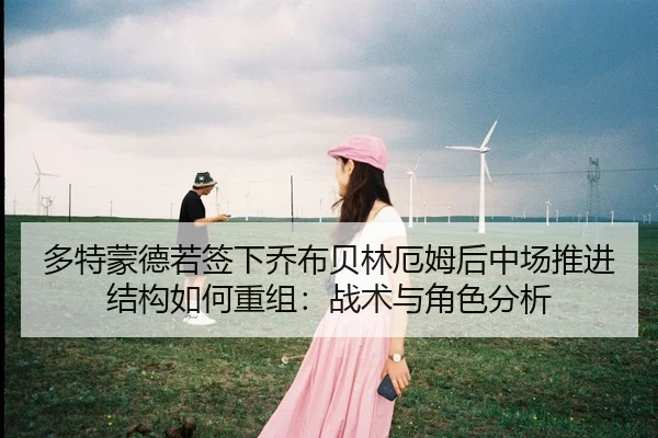 多特蒙德若签下乔布贝林厄姆后中场推进结构如何重组：战术与角色分析