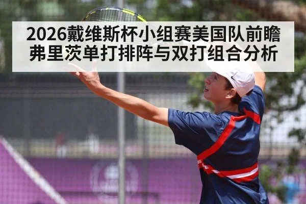 2026戴维斯杯小组赛美国队前瞻 弗里茨单打排阵与双打组合分析