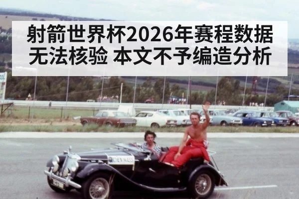 射箭世界杯2026年赛程数据无法核验 本文不予编造分析