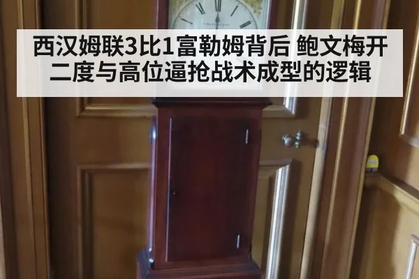 西汉姆联3比1富勒姆背后 鲍文梅开二度与高位逼抢战术成型的逻辑